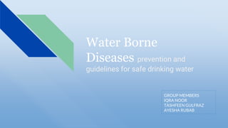Water Borne
Diseases prevention and
guidelines for safe drinking water
GROUP MEMBERS
IQRA NOOR
TASHFEEN GULFRAZ
AYESHA RUBAB
 