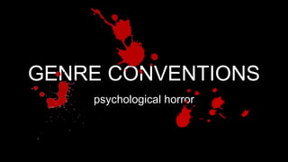 GENRE CONVENTIONS
psychological horror
 