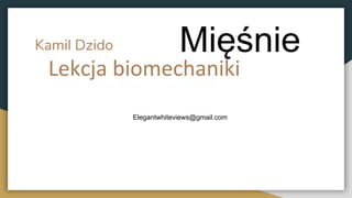 Kamil Dzido
Lekcja biomechaniki
Mięśnie
Elegantwhiteviews@gmail.com
 