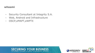 whoami
- Security Consultant at Integrity S.A.
- Web, Android and Infrastructure
- OSCP,eMAPT,eWPTX
 