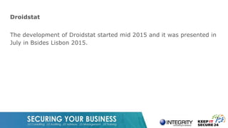 Droidstat
The development of Droidstat started mid 2015 and it was presented in
July in Bsides Lisbon 2015.
 