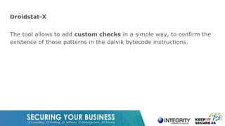 Droidstat-X
The tool allows to add custom checks in a simple way, to confirm the
existence of those patterns in the dalvik bytecode instructions.
 