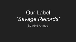 Our Label
‘Savage Records’
By Abid Ahmed
 