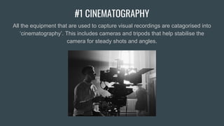 #1 CINEMATOGRAPHY
All the equipment that are used to capture visual recordings are catagorised into
‘cinematography’. This includes cameras and tripods that help stabilise the
camera for steady shots and angles.
 