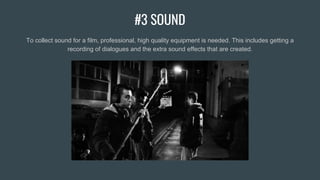 #3 SOUND
To collect sound for a film, professional, high quality equipment is needed. This includes getting a
recording of dialogues and the extra sound effects that are created.
 