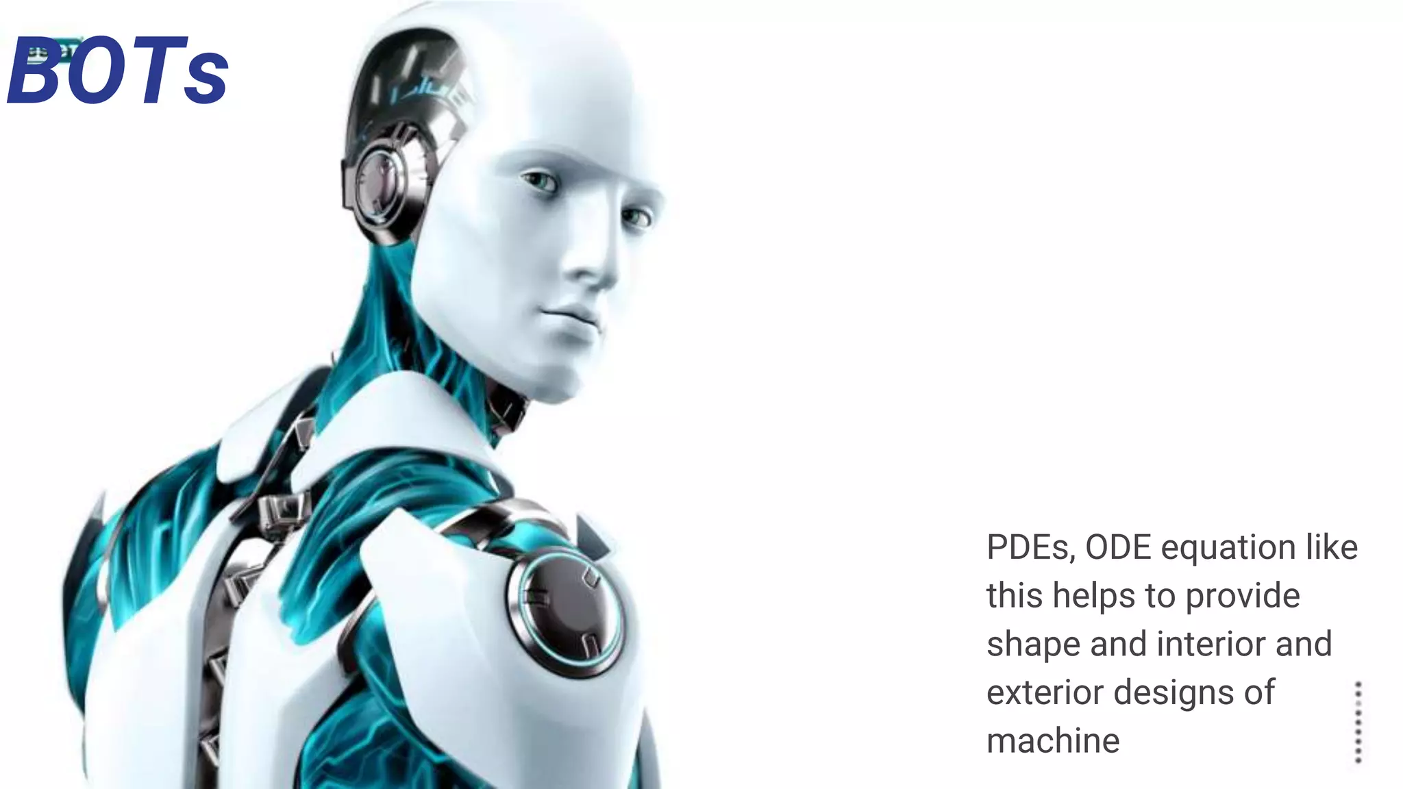 BOTs
PDEs, ODE equation like
this helps to provide
shape and interior and
exterior designs of
machine
 