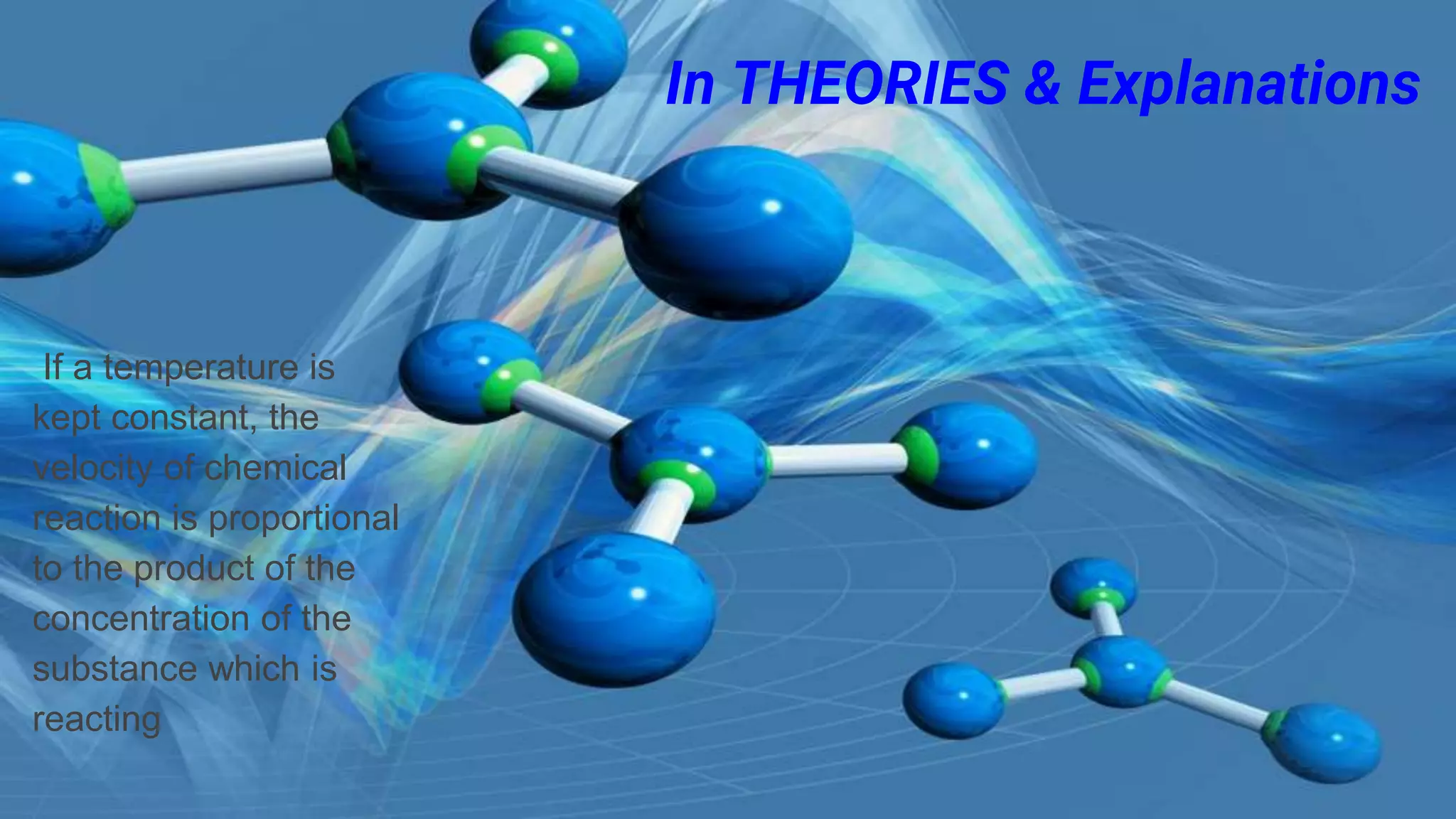 In THEORIES & Explanations
If a temperature is
kept constant, the
velocity of chemical
reaction is proportional
to the product of the
concentration of the
substance which is
reacting
 