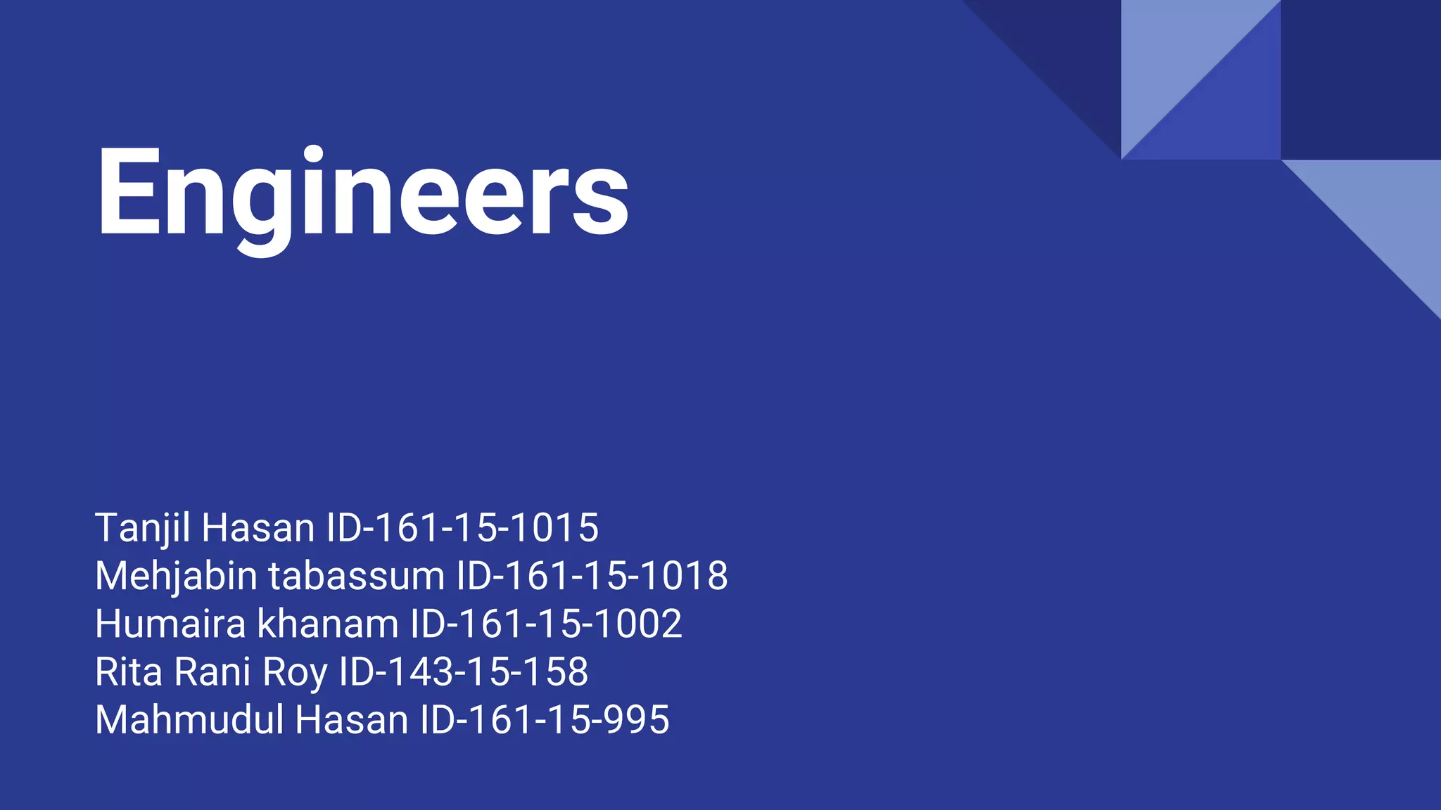 Engineers
Tanjil Hasan ID-161-15-1015
Mehjabin tabassum ID-161-15-1018
Humaira khanam ID-161-15-1002
Rita Rani Roy ID-143-15-158
Mahmudul Hasan ID-161-15-995
 