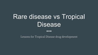 Rare disease vs Tropical
Disease
Lessons for Tropical Disease drug development
 