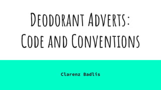 Deodorant Adverts:
Code and Conventions
Clarenz Badlis
 