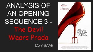 ANALYSIS OF
AN OPENING
SEQUENCE 3 -
The Devil
Wears Prada
IZZY SAAB
 