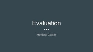 Evaluation
Matthew Cassidy
 