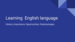 Learning English language
History, Importance, Opportunities, Disadvantages,
 