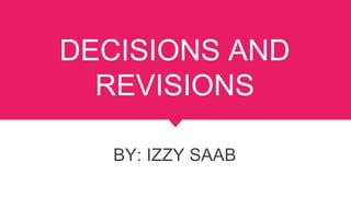 DECISIONS AND
REVISIONS
BY: IZZY SAAB
 