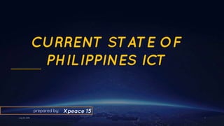 CURRENT STATE OF
PHILIPPINES ICT
Xpeace 15
1July 25, 2018
prepared by:
 