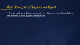 Basic Principles of Graphics and Layout
✩Creating a web page is like creating a work of art. There are certain things that you
need to consider in order to get your message across.
 