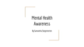 Mental Health
Awareness
By:Samantha Stegemerten
 
