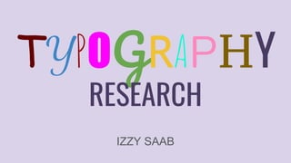 TYPOGRAPHY
RESEARCH
IZZY SAAB
 