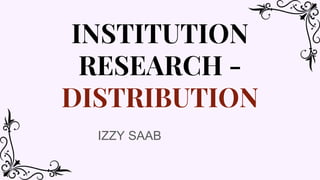 INSTITUTION
RESEARCH -
DISTRIBUTION
IZZY SAAB
 
