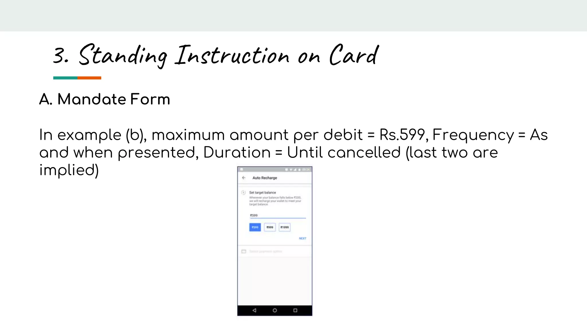 A. Mandate Form
In example (b), maximum amount per debit = Rs.599, Frequency = As
and when presented, Duration = Until cancelled (last two are
implied)
3. Standing Instruction on Card
 