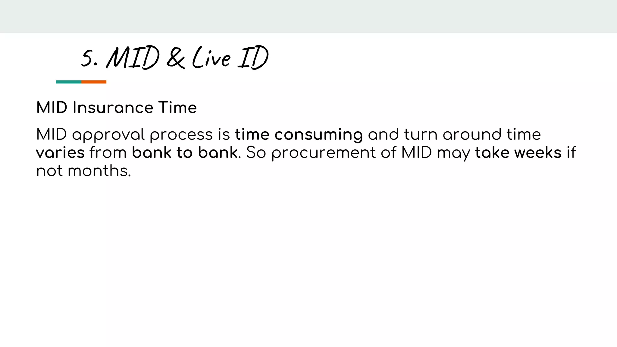 MID Insurance Time
MID approval process is time consuming and turn around time
varies from bank to bank. So procurement of MID may take weeks if
not months.
5. MID & Live ID
 