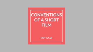 CONVENTIONS
OF A SHORT
FILM
IZZY SAAB
 