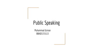 Public Speaking
Muhammad Usman
BBA02153113
 