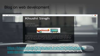 Blog on web development
https://khushisingh29.blogspot.com/2019/05/what-is-
web-development.html
 
