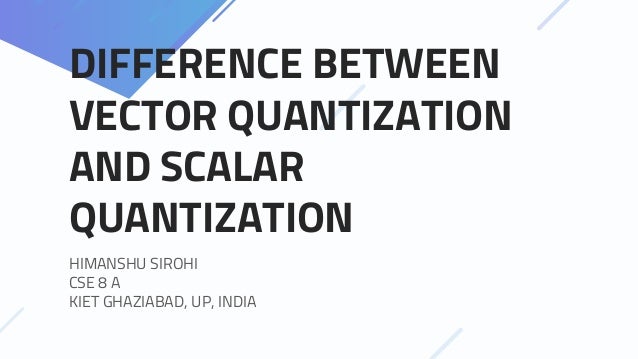 Difference between Vector Quantization and Scalar Quantization