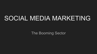 SOCIAL MEDIA MARKETING
The Booming Sector
 