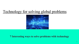 Technology for solving global problems
7 Interesting ways to solve problems with technology
1
 