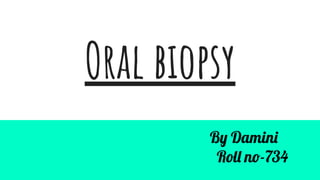 Oral biopsy
By Damini
Roll no-734
 