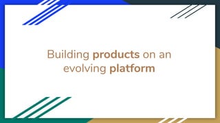 Building products on an
evolving platform
 