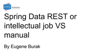 Spring Data REST or
intellectual job VS
manual
By Eugene Burak
 