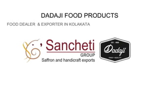 DADAJI FOOD PRODUCTS
FOOD DEALER & EXPORTER IN KOLAKATA
 