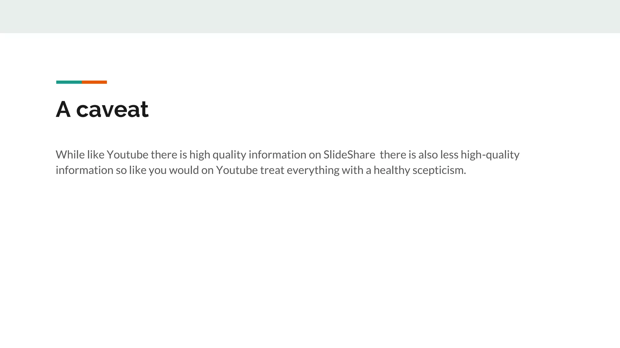 A caveat
While like Youtube there is high quality information on SlideShare there is also less high-quality
information so like you would on Youtube treat everything with a healthy scepticism.
 