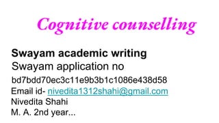 Cognitive counselling
Swayam academic writing
Swayam application no
bd7bdd70ec3c11e9b3b1c1086e438d58
Email id- nivedita1312shahi@gmail.com
Nivedita Shahi
M. A. 2nd year...
 