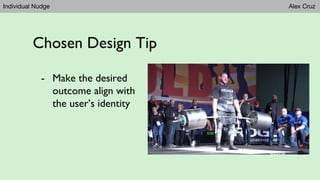 Individual Nudge Alex Cruz
Chosen Design Tip
- Make the desired
outcome align with
the user’s identity
 