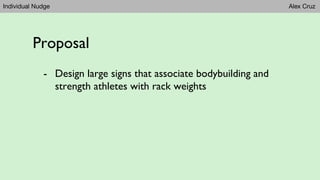 Individual Nudge Alex Cruz
Proposal
- Design large signs that associate bodybuilding and
strength athletes with rack weights
 