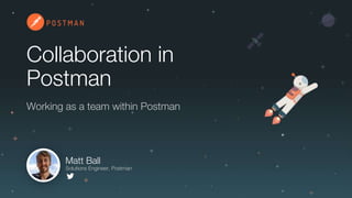 Collaboration in
Postman
Matt Ball
Solutions Engineer, Postman
Working as a team within Postman
 