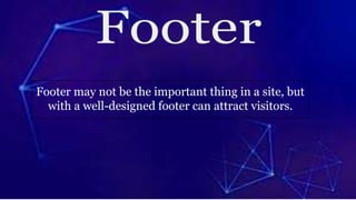 Footer may not be the important thing in a site, but
with a well-designed footer can attract visitors.
 