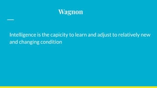 Wagnon
Intelligence is the capicity to learn and adjust to relatively new
and changing condition
 