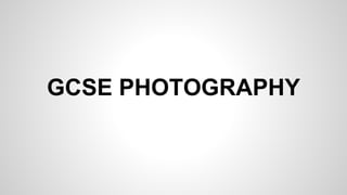 GCSE PHOTOGRAPHY 
 