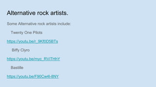 Alternative rock artists.
Some Alternative rock artists include:
Twenty One Pilots
https://youtu.be/r_9Kf0D5BTs
Biffy Clyro
https://youtu.be/myc_RViTHhY
Bastille
https://youtu.be/F90Cw4l-8NY
 
