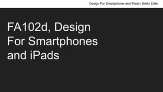 FA102d, Design
For Smartphones
and iPads
Design For Smartphones and iPads | Emily Zotto
 