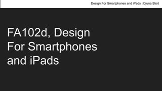 FA102d, Design
For Smartphones
and iPads
Design For Smartphones and iPads | Djuna Slort
 