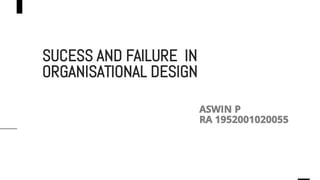 SUCESS AND FAILURE IN
ORGANISATIONAL DESIGN
ASWIN P
RA 1952001020055
 