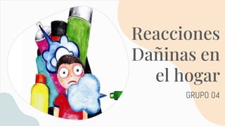 Reacciones
Dañinas en
el hogar
GRUPO 04
 