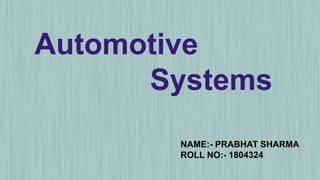 Automotive
Systems
NAME:- PRABHAT SHARMA
ROLL NO:- 1804324
 