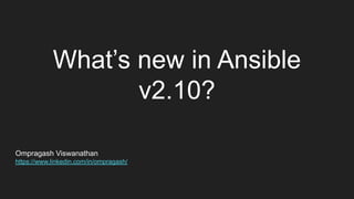 What’s new in Ansible
v2.10?
Ompragash Viswanathan
https://www.linkedin.com/in/ompragash/
 